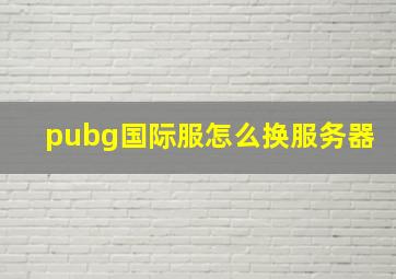 pubg国际服怎么换服务器