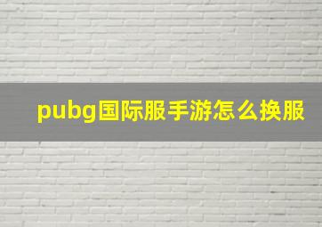 pubg国际服手游怎么换服