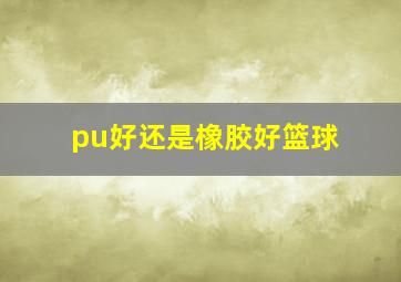 pu好还是橡胶好篮球