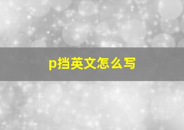 p挡英文怎么写