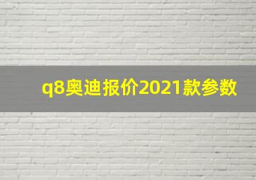 q8奥迪报价2021款参数