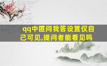 qq中匿问我答设置仅自己可见,提问者能看见吗