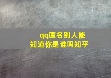 qq匿名别人能知道你是谁吗知乎