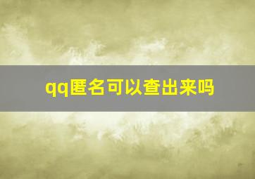 qq匿名可以查出来吗