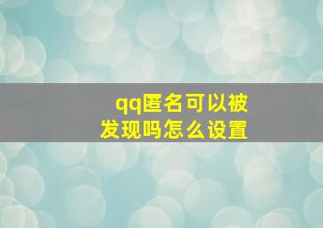 qq匿名可以被发现吗怎么设置