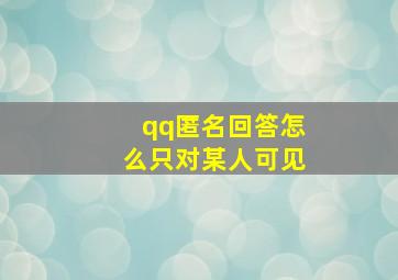 qq匿名回答怎么只对某人可见