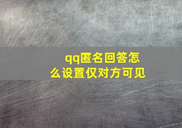 qq匿名回答怎么设置仅对方可见