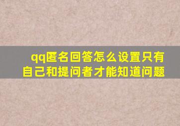 qq匿名回答怎么设置只有自己和提问者才能知道问题