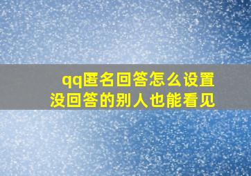 qq匿名回答怎么设置没回答的别人也能看见