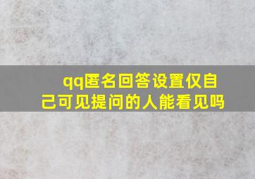 qq匿名回答设置仅自己可见提问的人能看见吗