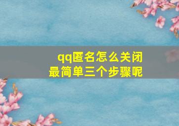 qq匿名怎么关闭最简单三个步骤呢