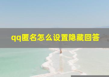 qq匿名怎么设置隐藏回答