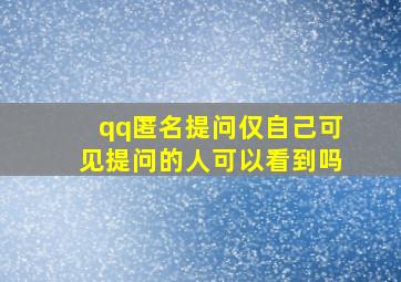 qq匿名提问仅自己可见提问的人可以看到吗