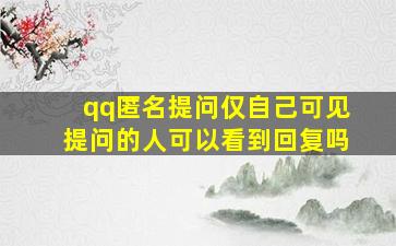 qq匿名提问仅自己可见提问的人可以看到回复吗