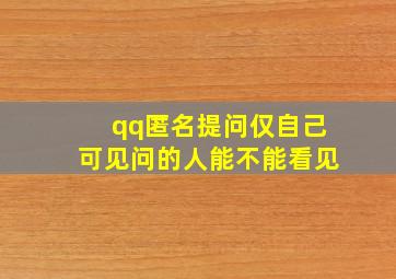 qq匿名提问仅自己可见问的人能不能看见