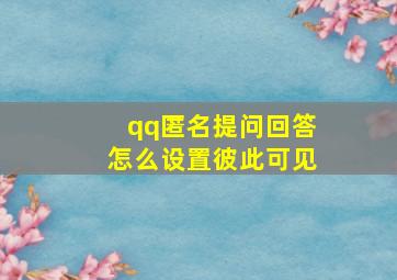 qq匿名提问回答怎么设置彼此可见