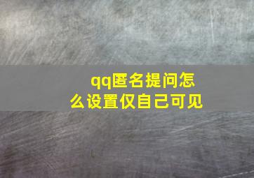 qq匿名提问怎么设置仅自己可见