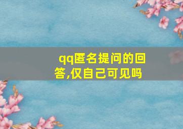 qq匿名提问的回答,仅自己可见吗