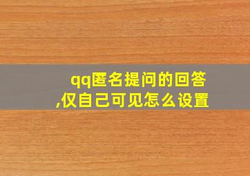 qq匿名提问的回答,仅自己可见怎么设置