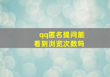 qq匿名提问能看到浏览次数吗