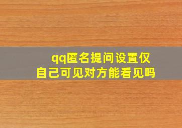 qq匿名提问设置仅自己可见对方能看见吗