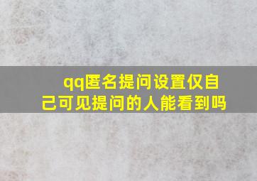 qq匿名提问设置仅自己可见提问的人能看到吗