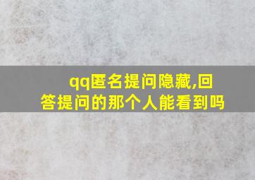 qq匿名提问隐藏,回答提问的那个人能看到吗