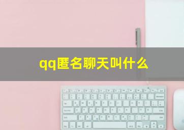 qq匿名聊天叫什么