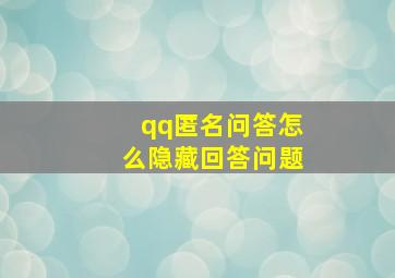 qq匿名问答怎么隐藏回答问题