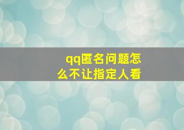 qq匿名问题怎么不让指定人看