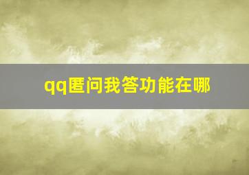 qq匿问我答功能在哪