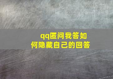 qq匿问我答如何隐藏自己的回答