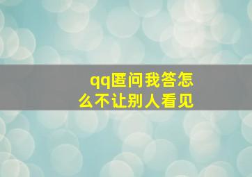 qq匿问我答怎么不让别人看见