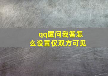 qq匿问我答怎么设置仅双方可见