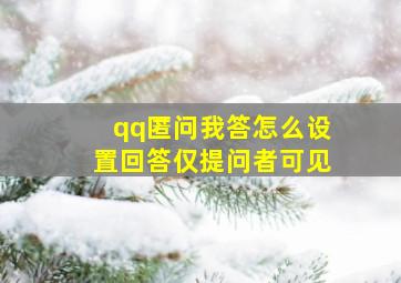 qq匿问我答怎么设置回答仅提问者可见