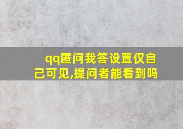 qq匿问我答设置仅自己可见,提问者能看到吗