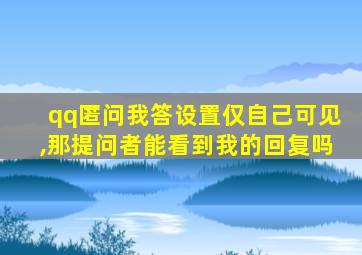 qq匿问我答设置仅自己可见,那提问者能看到我的回复吗