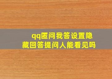 qq匿问我答设置隐藏回答提问人能看见吗