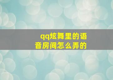 qq炫舞里的语音房间怎么弄的