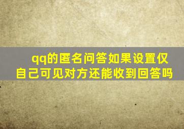 qq的匿名问答如果设置仅自己可见对方还能收到回答吗