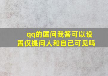 qq的匿问我答可以设置仅提问人和自己可见吗