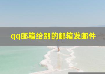 qq邮箱给别的邮箱发邮件