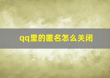 qq里的匿名怎么关闭