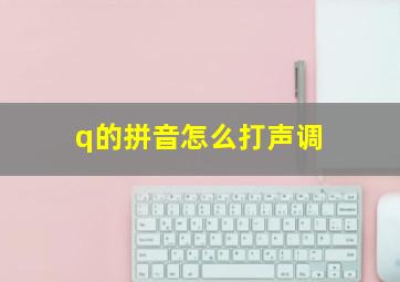 q的拼音怎么打声调