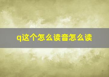 q这个怎么读音怎么读