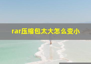 rar压缩包太大怎么变小