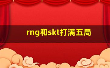 rng和skt打满五局