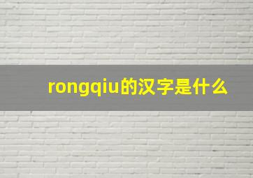 rongqiu的汉字是什么