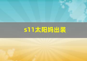 s11太阳妈出装