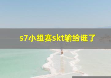 s7小组赛skt输给谁了